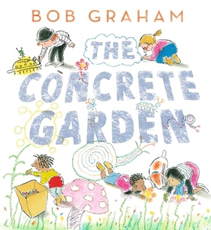 Graham, Bob. The Concrete Garden. Candlewick Press (MA), 2023.