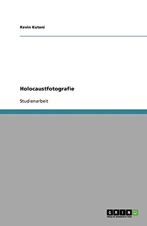Kutani, Kevin. Holocaustfotografie. GRIN Verlag, 2009.