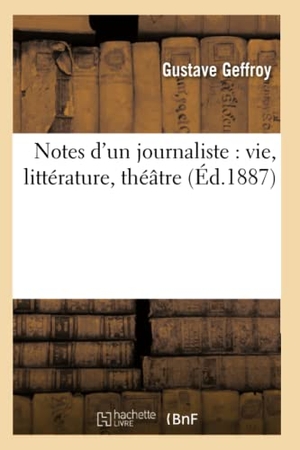 Geffroy, Gustave. Notes d'Un Journaliste: Vie, Littérature, Théâtre (Éd.1887). Hachette Livre, 2018.