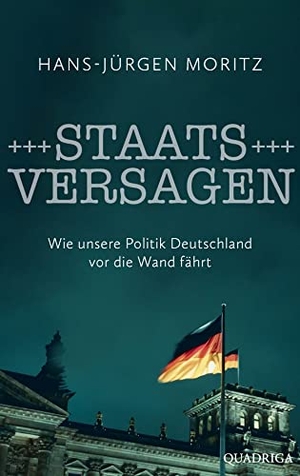 Moritz, Hans-Jürgen. Staatsversagen - Wie unsere Politik Deutschland vor die Wand fährt. Quadriga, 2023.