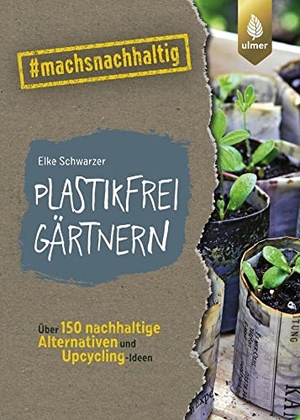 Schwarzer, Elke. Plastikfrei gärtnern - Über 150 nachhaltige Alternativen und Upcycling-Ideen. #machsnachhaltig. Ulmer Eugen Verlag, 2021.