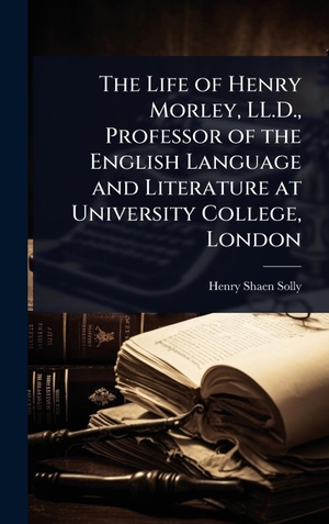 Solly, Henry Shaen. The Life of Henry Morley, LL.D., Professor of the English Language and Literature at University College, London. Tradd Street Press, 2025.