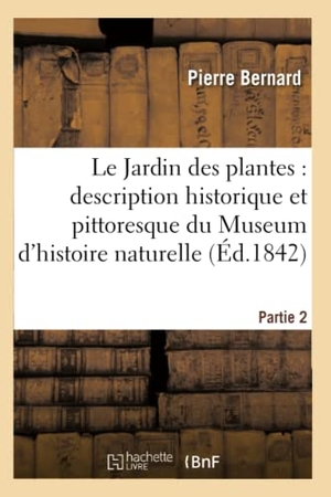 Bernard, Pierre / Louis Couailhac. Jardin des plantes - description complète du Museum d'histoire naturelle, Partie 2 : de la ménagerie, des serres, des galeries de minéralogie et d'anatomie et de la vallée suisse..... Hachette Livre, 2018.