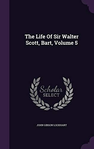 Lockhart, John Gibson. The Life Of Sir Walter Scott, Bart, Volume 5. Touchladybirdlucky Studios, 2015.