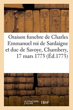Serrane. Oraison Funebre de Charles Emmanuel Roi de Sardaigne Et Duc de Savoye, Chambery, 17 Mars 1773. Hachette Livre - BNF, 2018.