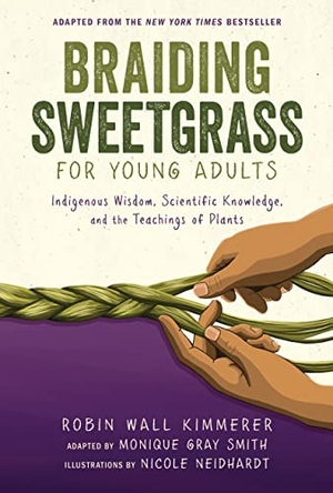 Kimmerer, Robin Wall / Monique Gray Smith. Braiding Sweetgrass for Young Adults - Indigenous Wisdom, Scientific Knowledge, and the Teachings of Plants. Lerner Publishing Group, 2022.