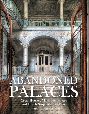 Kerrigan, Michael. Abandoned Palaces - Great Houses, Mansions, Estates and Hotels Suspended in Time. Amber Books, 2019.
