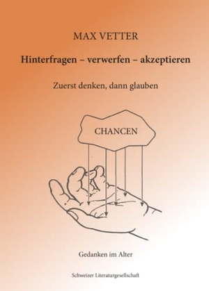 Vetter, Max. Hinterfragen - verwerfen - akzeptieren - Zuerst denken, dann glauben (Gedanken im Alter). Schweizer Literaturges., 2022.