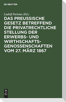Das preußische Gesetz betreffend die privatrechtliche Stellung der Erwerbs- und Wirthschafts-Genossenschaften vom 27. März 1867