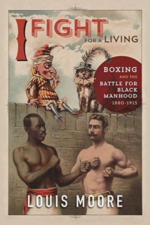 Moore, Louis. I Fight for a Living - Boxing and the Battle for Black Manhood, 1880-1915. University of Illinois Press, 2017.