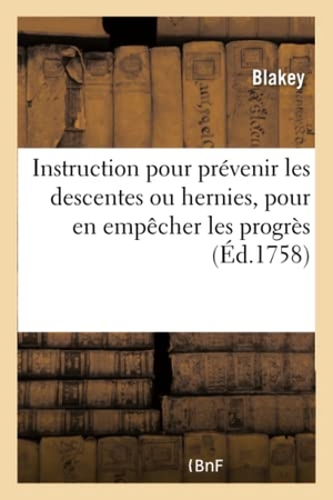 Blakey. Instruction Pour Prévenir Les Descentes Ou Hernies, Et Pour En Empêcher Les Progrès. Hachette Livre - BNF, 2016.