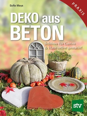 Meys, Sofie. Deko aus Beton - Schönes für Garten & Haus selbst gemacht!. Stocker Leopold Verlag, 2013.