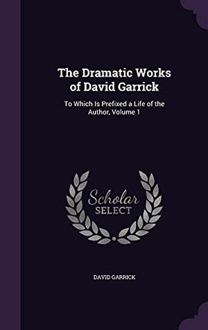 Garrick, David. The Dramatic Works of David Garrick: To Which Is Prefixed a Life of the Author, Volume 1. Touchladybirdlucky Studios, 2016.