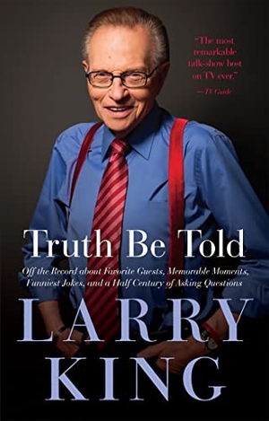 King, Larry. Truth Be Told - Off the Record about Favorite Guests, Memorable Moments, Funniest Jokes, and a Half Century of Asking Questions. Perseus Acquired, 2012.