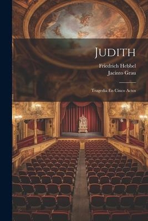 Hebbel, Friedrich / Jacinto Grau. Judith: Tragedia En Cinco Actos. LEGARE STREET PR, 2023.
