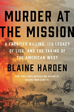 Harden, Blaine. Murder At The Mission - A Frontier Killing, Its Legacy of Lies, and the Taking of the American West. Penguin Putnam Inc, 2021.