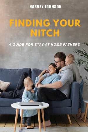 Johnson, Harvey. Finding Your Nitch - A Guide for Stay At Home Fathers. Atticus Publishing, 2024.