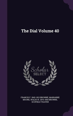 Browne, Francis F. 1843-1913 / Moore, Marianne et al. The Dial Volume 40. LIGHTNING SOURCE INC, 2016.