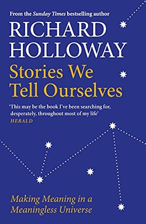 Holloway, Richard. Stories We Tell Ourselves - Making Meaning in a Meaningless Universe. Canongate Books, 2021.