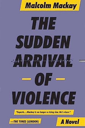 Mackay, Malcolm. The Sudden Arrival of Violence. Hachette Book Group USA, 2015.