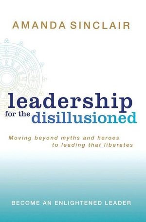 Sinclair, Amanda. Leadership for the Disillusioned - Moving Beyond Myths and Heroes to Leading That Liberates. Allen & Unwin, 2008.