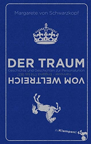 Schwarzkopf, Margarete von. Der Traum vom Weltreich - Geschichte und Geschichten zur Personalunion Hannover - England 1714 bis 1837. Klampen, Dietrich zu, 2014.
