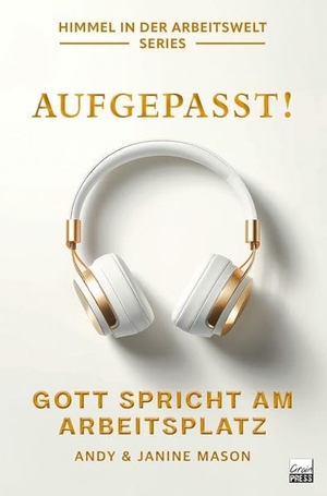 Mason, Andy & Janine. Aufgepasst! Gott spricht am Arbeitsplatz - Höre Gottes Stimme deutlicher und folge seiner Führung mit Zuversicht. Grain-Press Verlag GmbH, 2025.