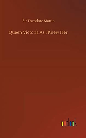 Martin, Theodore. Queen Victoria As I Knew Her. Outlook Verlag, 2020.