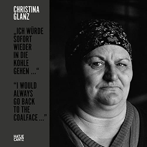 Krasznahorkai, Katalin (Hrsg.). Christina Glanz - "Ich würde sofort wieder in die Kohle gehen..." / "I would always go back to the coalface ...". Hatje Cantz Verlag GmbH, 2023.