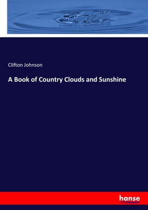 Johnson, Clifton. A Book of Country Clouds and Sunshine. hansebooks, 2017.