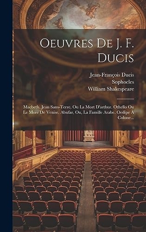 Ducis, Jean-François / Shakespeare, William et al. Oeuvres De J. F. Ducis - Macbeth. Jean Sans-terre, Ou La Mort D'arthur. Othello Ou Le More De Venise. Abufar, Ou, La Famille Arabe. Oedipe À Colone.... Tradd Street Press, 2023.