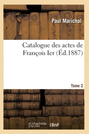 Marichal-P. Catalogue Des Actes de François Ier. Tome 2. Hachette Livre, 2018.