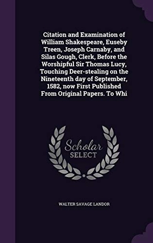 Landor, Walter Savage. Citation and Examination of William Shakespeare, Euseby Treen, Joseph Carnaby, and Silas Gough, Clerk, Before the Worshipful Sir Thomas Lucy, Touching. Touchladybirdlucky Studios, 2015.