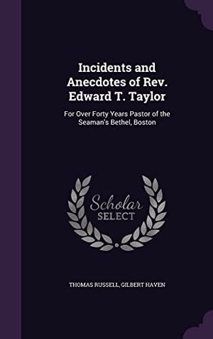 Russell, Thomas / Gilbert Haven. Incidents and Anecdotes of Rev. Edward T. Taylor: For Over Forty Years Pastor of the Seaman's Bethel, Boston. Touchladybirdlucky Studios, 2016.