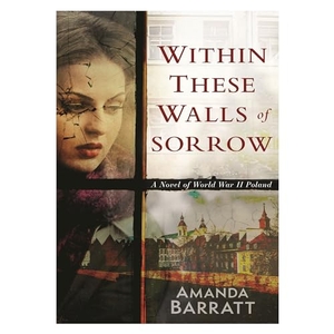 Barratt, Amanda. Within These Walls of Sorrow - A Novel of World War II Poland. Kregel Publications, 2023.