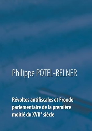 Potel-Belner, Philippe. Révoltes antifiscales et Fronde parlementaire de la première moitié du XVIIè siècle. Books on Demand, 2018.