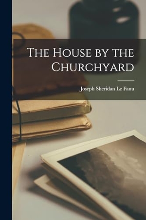 Le Fanu, Joseph Sheridan. The House by the Churchyard. Creative Media Partners, LLC, 2022.