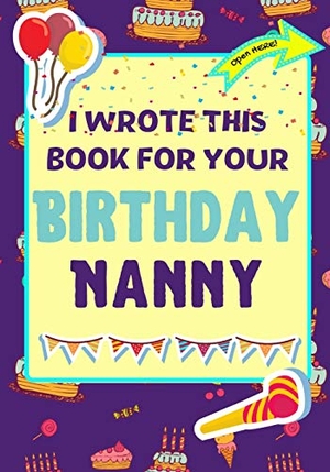 Publishing Group, The Life Graduate / Romney Nelson. I Wrote This Book For Your Birthday Nanny - The Perfect Birthday Gift For Kids to Create Their Very Own Book For Nanny. Life Graduate Publishing Group, 2021.