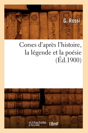 Rossi G. Corses d'après l'histoire, la légende et la poésie (Éd.1900). Hachette Livre, 2022.