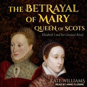 Williams, Kate. The Betrayal of Mary, Queen of Scots: Elizabeth I and Her Greatest Rival. TANTOR AUDIO, 2018.