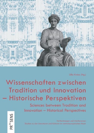 Krász, Lilla (Hrsg.). Wissenschaften zwischen Tradition und Innovation - Historische Perspektiven | Sciences between Tradition and Innovation - Historical Perspectives. Praesens, 2023.