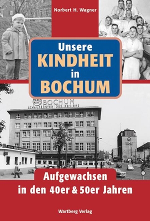 Wagner, Norbert H.. Unsere Kindheit in Bochum. Aufgewachsen in den 40er & 50er Jahren. Wartberg Verlag, 2014.