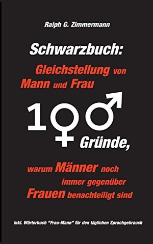 Zimmermann, Ralph G.. Schwarzbuch: Gleichstellung von Mann und Frau - 100 Gründe, warum Männer noch immer gegenüber Frauen benachteiligt sind. Books on Demand, 2017.