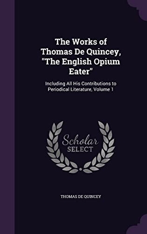 De Quincey, Thomas. The Works of Thomas De Quincey, The English Opium Eater: Including All His Contributions to Periodical Literature, Volume 1. Touchladybirdlucky Studios, 2016.