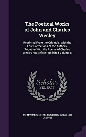 Wesley, John / Wesley, Charles et al. The Poetical Works of John and Charles Wesley: Reprinted From the Originals, With the Last Corrections of the Authors; Together With the Poems of Char. Touchladybirdlucky Studios, 2015.