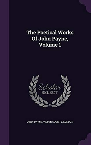 Payne, John / Society, Villon et al. The Poetical Works Of John Payne, Volume 1. Touchladybirdlucky Studios, 2015.