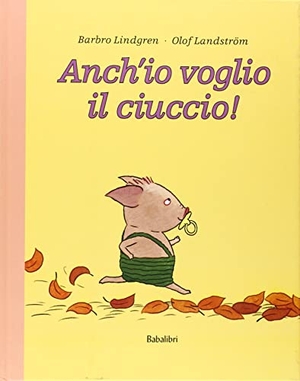 Lindgren, Barbro / Olof Landström. Anch'io voglio il ciuccio!. , 2004.