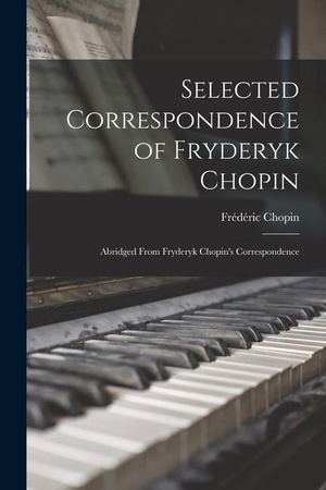 Chopin, Frédéric. Selected Correspondence of Fryderyk Chopin: Abridged From Fryderyk Chopin's Correspondence. Creative Media Partners, LLC, 2021.