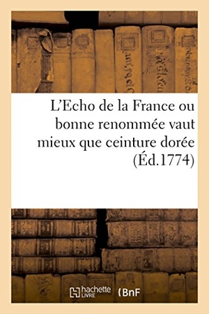 Ruault. L'Echo de la France Ou Bonne Renommée Vaut Mieux Que Ceinture Dorée, Proverbe Dramatique. Hachette Livre - BNF, 2017.