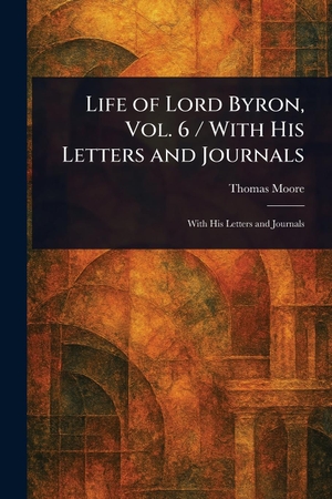 Moore, Thomas. Life of Lord Byron, Vol. 6 / With His Letters and Journals. Creative Media Partners, LLC, 2025.